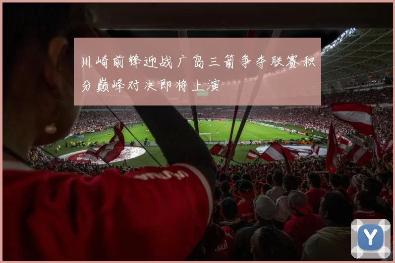 川崎前锋迎战广岛三箭争夺联赛积分巅峰对决即将上演