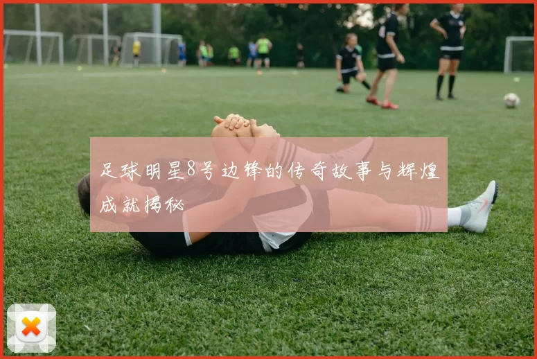 足球明星8号边锋的传奇故事与辉煌成就揭秘
