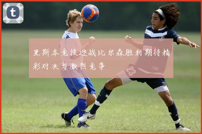 里斯本竞技迎战比尔森胜利期待精彩对决与激烈竞争