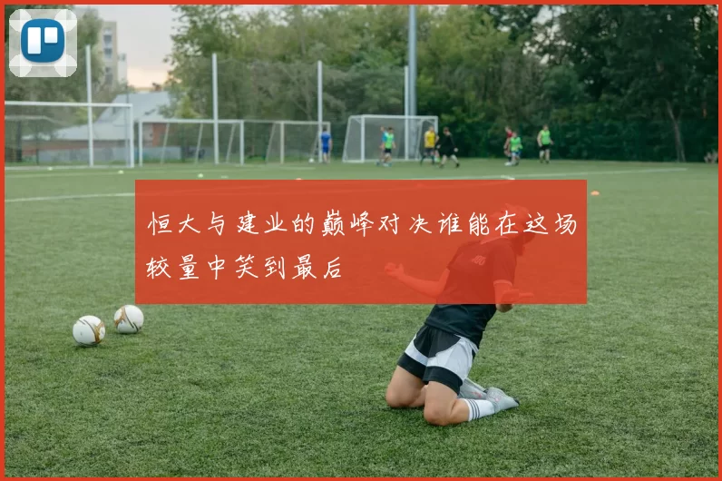 恒大与建业的巅峰对决谁能在这场较量中笑到最后