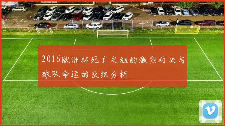 2016欧洲杯死亡之组的激烈对决与球队命运的交织分析