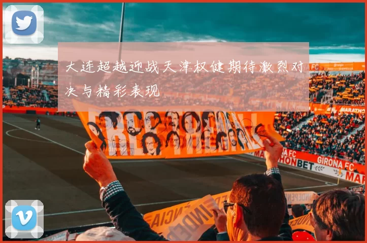 大连超越迎战天津权健期待激烈对决与精彩表现